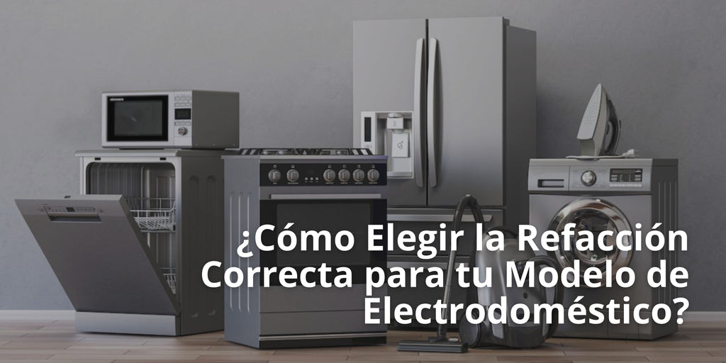 ¿Cómo Elegir la Refacción Correcta para tu Modelo de Electrodoméstico?