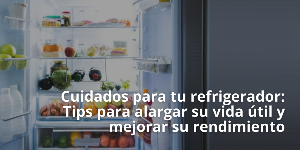 Cuidados para tu refrigerador:  Tips para alargar su vida útil y mejorar su rendimiento