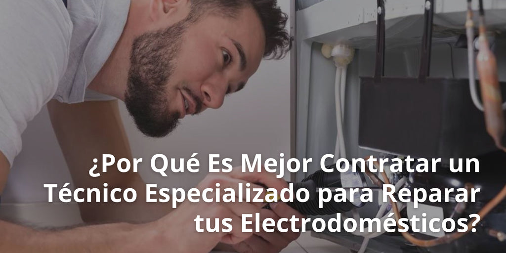 ¿Por Qué Es Mejor Contratar un Técnico Especializado para Reparar tus Electrodomésticos?