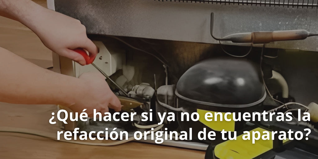 ¿Qué hacer si ya no encuentras la refacción original de tu aparato?